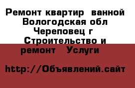 Ремонт квартир, ванной - Вологодская обл., Череповец г. Строительство и ремонт » Услуги   